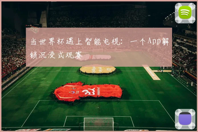 当世界杯遇上智能电视：一个App解锁沉浸式观赛