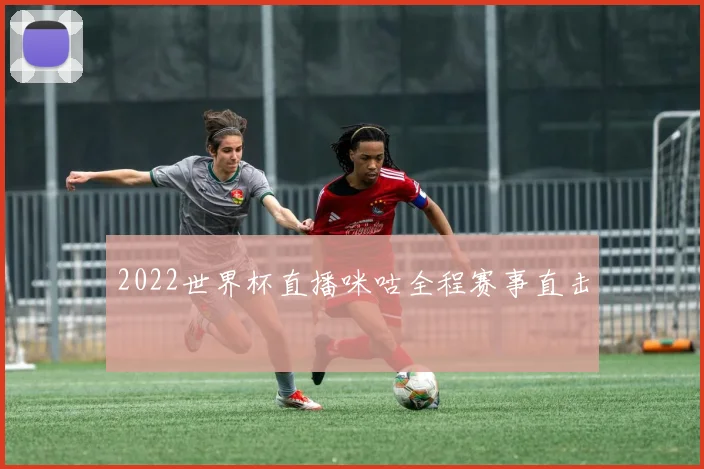 2022世界杯直播咪咕全程赛事直击